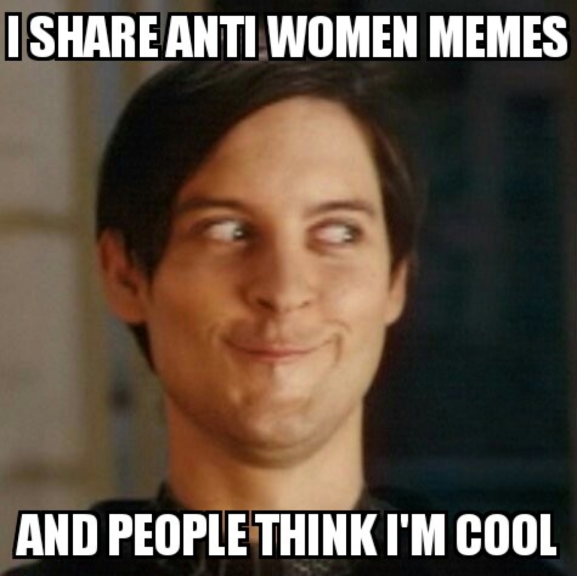 I Share Anti Women Memes and People Think I'm Cool