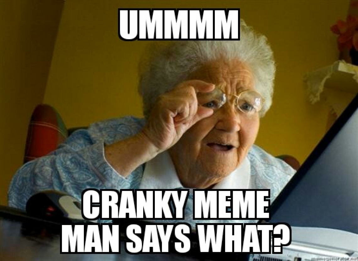 Ummm Cranky Meme Man Says What?