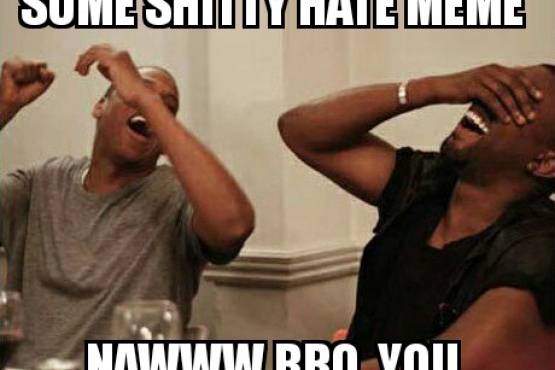 And so he Posted Some Shitty Hate Meme. Nawww Bro. You Literally. Have. No. Life