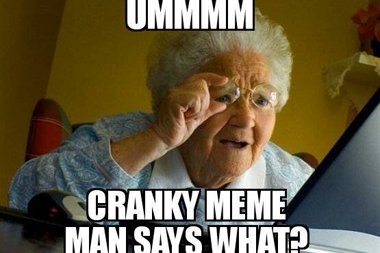 Ummm Cranky Meme Man Says What?